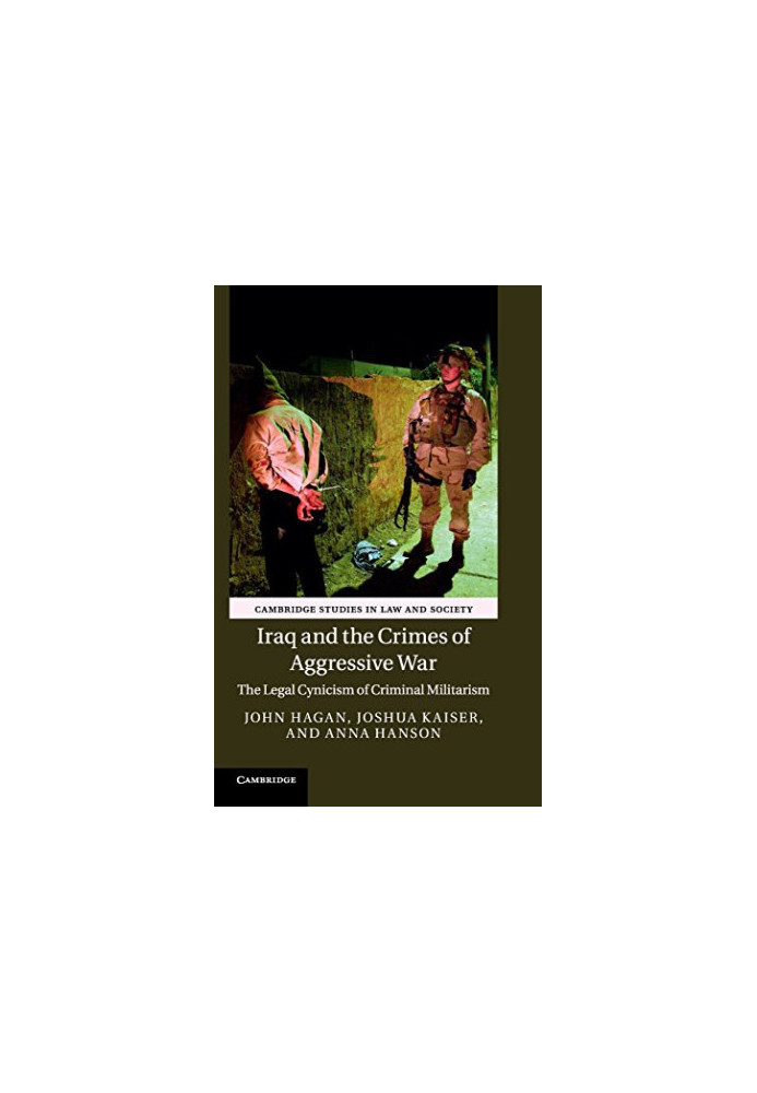 Iraq and the Crimes of Aggressive War : The Legal Cynicism of Criminal Militarism