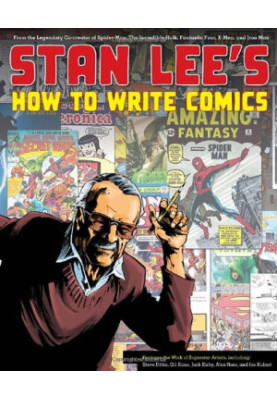 Stan Lee's How to Write Comics: From the Legendary Co-Creator of Spider-Man, the Incredible Hulk, Fantastic Four, X-Men, and 