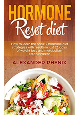 Hormone Reset Diet: How to Learn the Basic 7 Hormone Diet Strategies With Results in Just 21 Days of Weight Loss and Metaboli