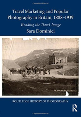 Travel Marketing and Popular Photography in Britain, 1888–1939: Reading the Travel Image (Routledge History of Photography)