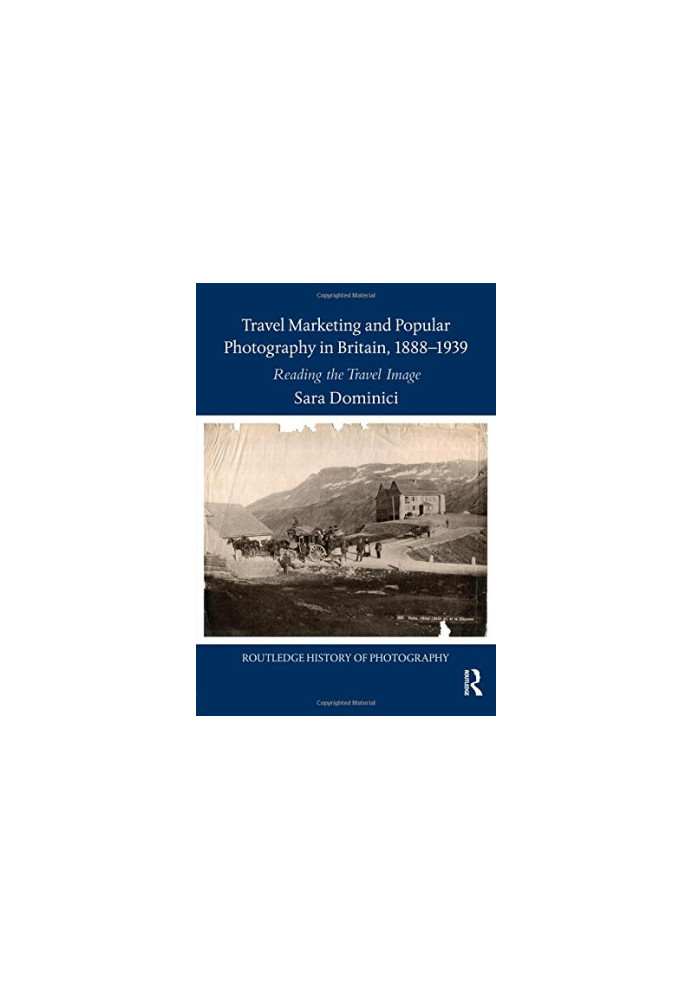 Travel Marketing and Popular Photography in Britain, 1888–1939: Reading the Travel Image (Routledge History of Photography)