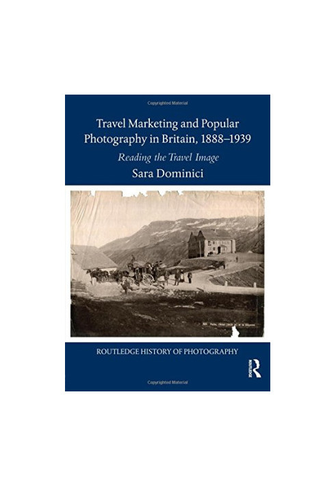 Travel Marketing and Popular Photography in Britain, 1888–1939: Reading the Travel Image (Routledge History of Photography)
