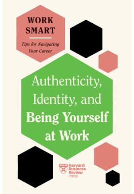Authenticity, Identity, and Being Yourself at Work (HBR Work Smart Series)