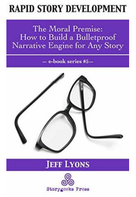 Rapid Story Development 5: The Moral Premise-How to Build a Bulletproof Narrative Engine for Any Story