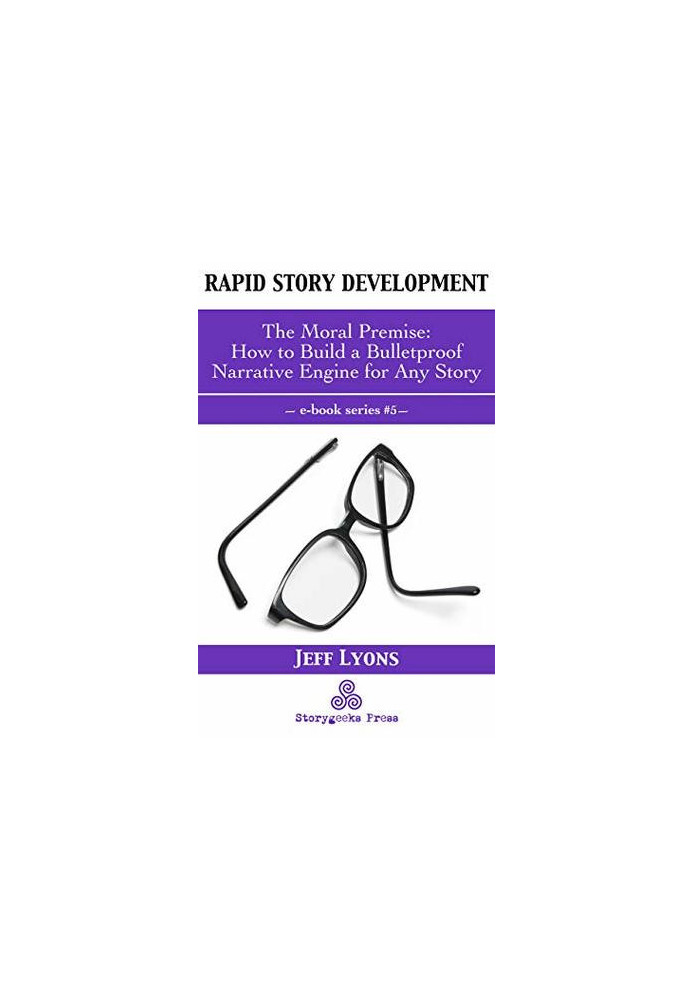 Rapid Story Development 5: The Moral Premise-How to Build a Bulletproof Narrative Engine for Any Story