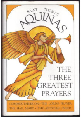 The Three Greatest Prayers: Commentaries on the Lord's Prayer, the Hail Mary, and the Apostle's Creed