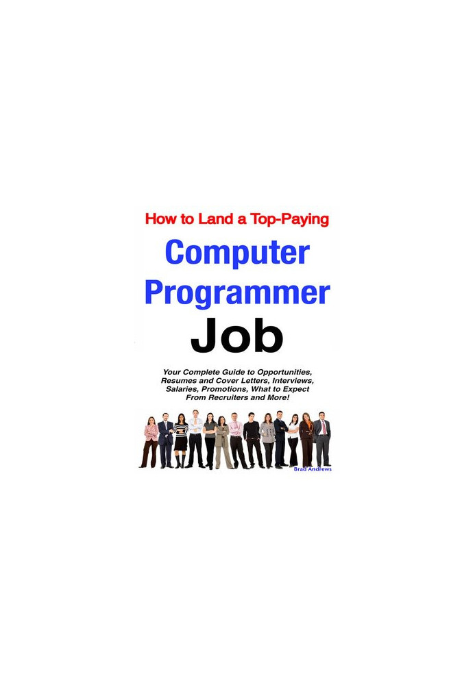How To Land A Top-paying Computer Programmer Job: Your Complete Guide To Opportunities, Resumes And Cover Letters, Interviews