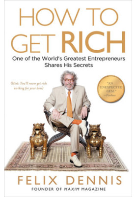 How to Get Rich: One of the World's Greatest Entrepreneurs Shares His Secrets