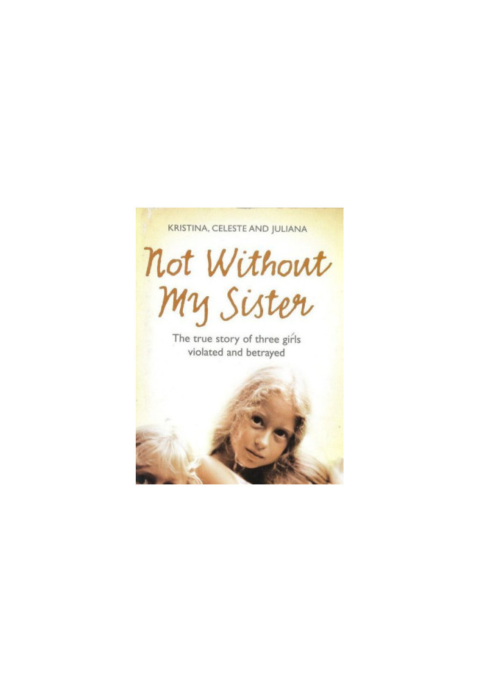 Not Without My Sister: The True Story of Three Girls Violated and Betrayed