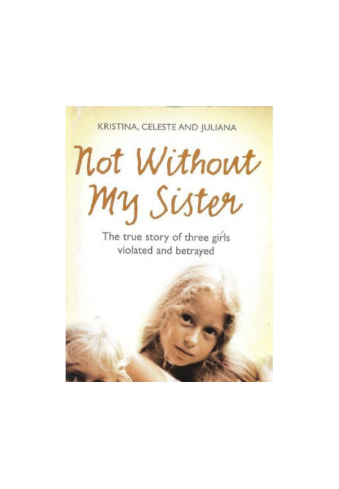 Not Without My Sister: The True Story of Three Girls Violated and Betrayed
