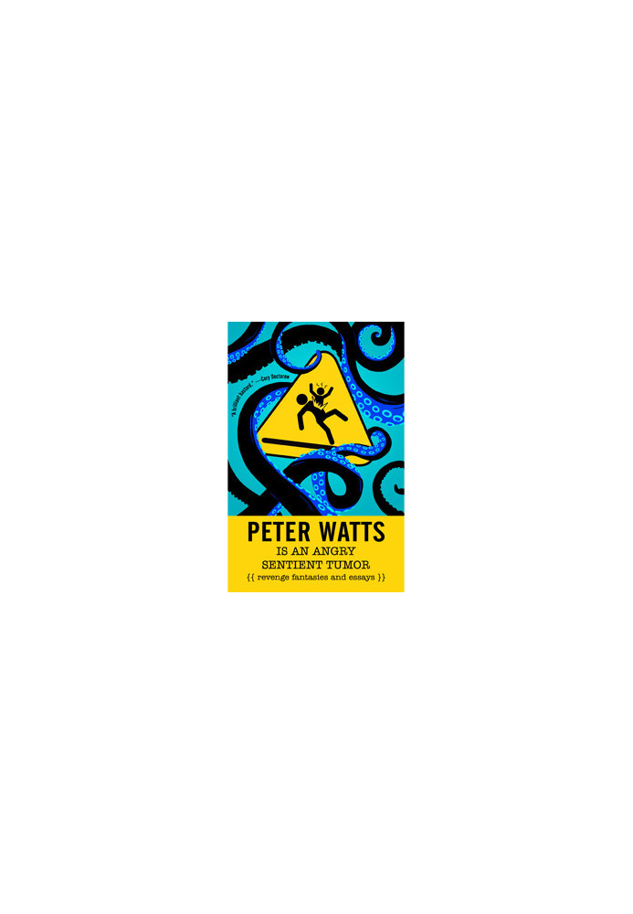 Peter Watts Is An Angry Sentient Tumor: Revenge Fantasies and Essays