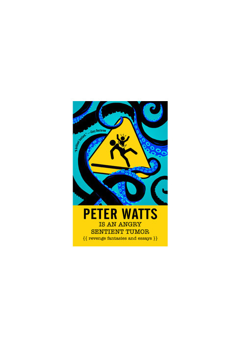 Peter Watts Is An Angry Sentient Tumor: Revenge Fantasies and Essays