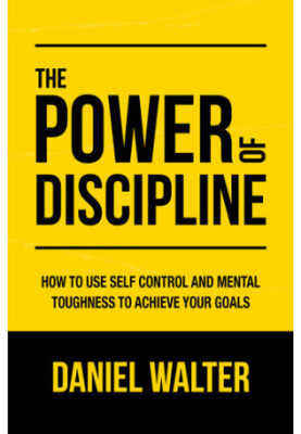 The Power of Discipline: How to Use Self Control and Mental Toughness to Achieve Your Goals