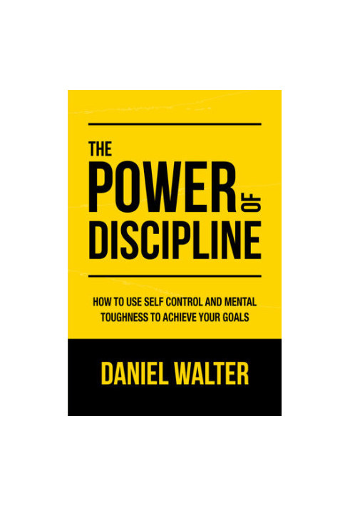 The Power of Discipline: How to Use Self Control and Mental Toughness to Achieve Your Goals