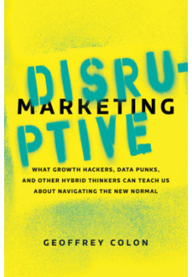 Disruptive marketing: what growth hackers, data punks, and other hybrid thinkers can teach us about navigating the new normal