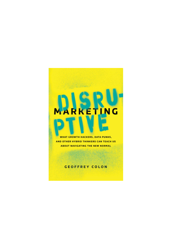 Disruptive marketing: what growth hackers, data punks, and other hybrid thinkers can teach us about navigating the new normal