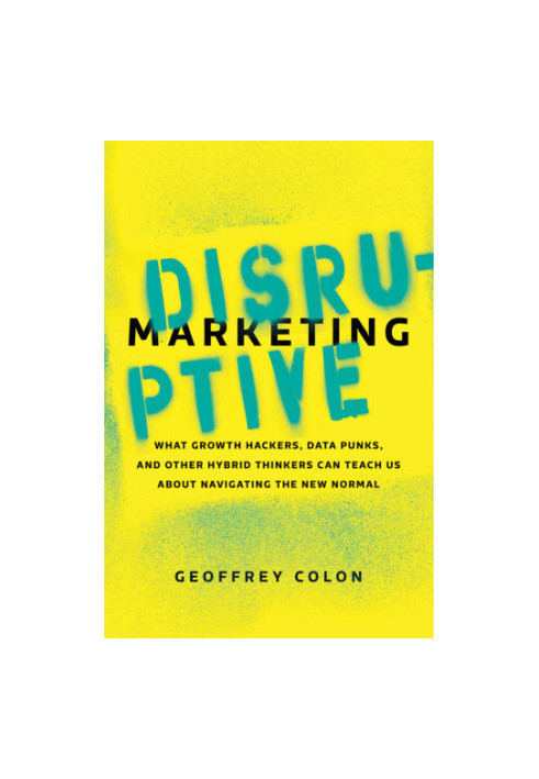 Disruptive marketing: what growth hackers, data punks, and other hybrid thinkers can teach us about navigating the new normal