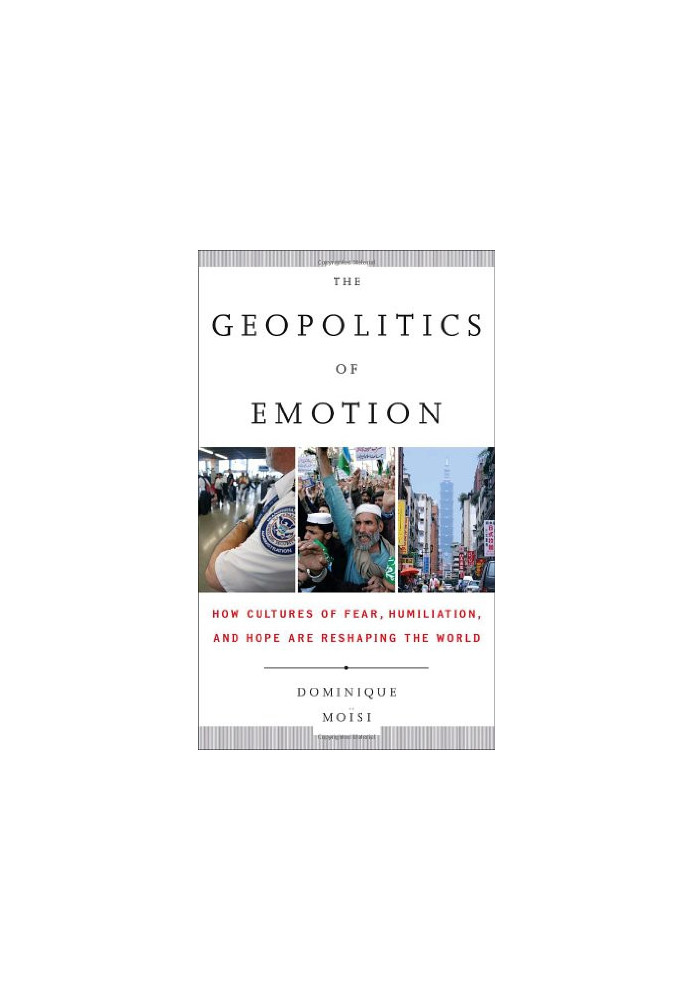 The geopolitics of emotion : how cultures of fear, humiliation, and hope are reshaping the world