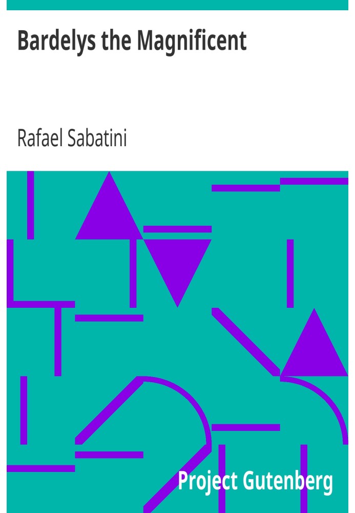 Bardelys the Magnificent Being an account of the strange wooing pursued by the Sieur Marcel de Saint-Pol, marquis of Bardelys...