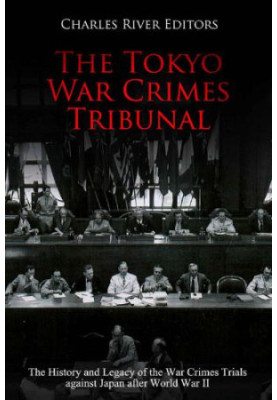 The Tokyo War Crimes Tribunal: The History and Legacy of the War Crimes Trials against Japan after World War II
