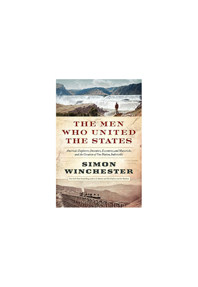 The Men Who United the States: America's Explorers, Inventors, Eccentrics and Mavericks, and the Creation of One Nation, Indi