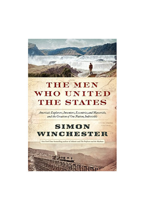 The Men Who United the States: America's Explorers, Inventors, Eccentrics and Mavericks, and the Creation of One Nation, Indi