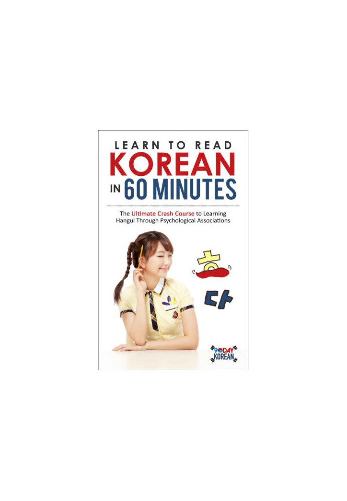 Learn to Read Korean in 60 Minutes: The Ultimate Crash Course to Learning Hangul Through Psychological Associations