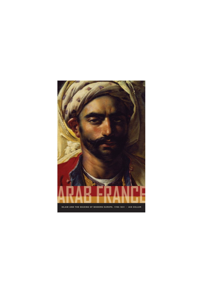 Arab France: Islam and the making of modern Europe, 1798-1831