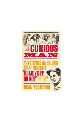 A Curious Man: The Strange and Brilliant Life of Robert 'Believe It or Not' Ripley