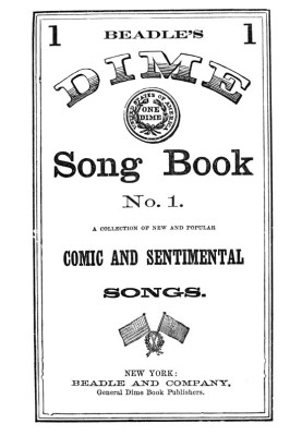 Beadle's Dime Song Book No. 1 A Collection of New and Popular Comic and Sentimental Songs.