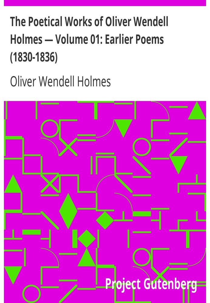 The Poetical Works of Oliver Wendell Holmes — Volume 01: Earlier Poems (1830-1836)