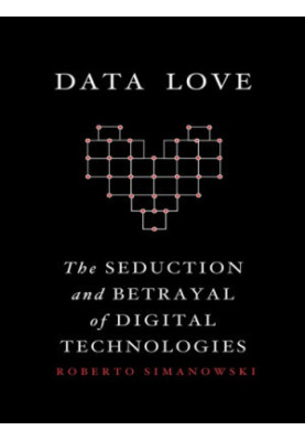 Data Love: the Seduction and Betrayal of Digital Technologies