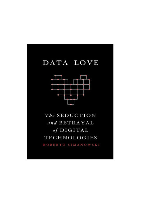 Data Love: the Seduction and Betrayal of Digital Technologies