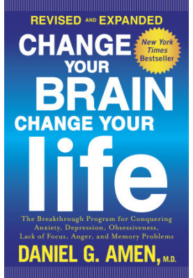 Change Your Brain, Change Your Life, Revised and Expanded : The Breakthrough Program for Conquering Anxiety, Depression, Obse