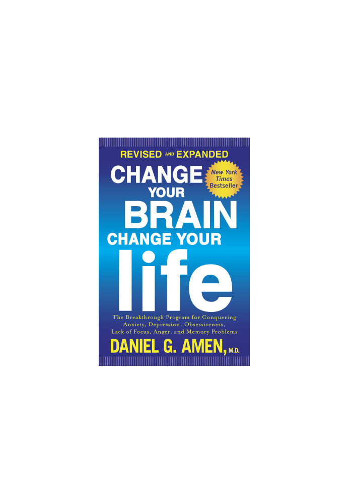 Change Your Brain, Change Your Life, Revised and Expanded : The Breakthrough Program for Conquering Anxiety, Depression, Obse