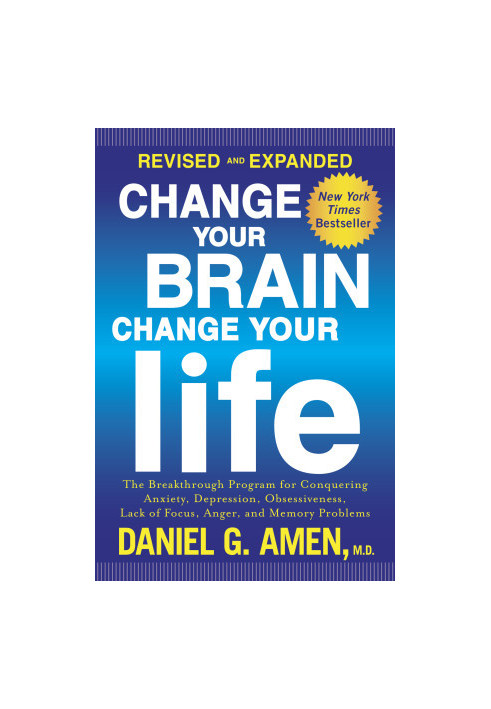 Change Your Brain, Change Your Life, Revised and Expanded : The Breakthrough Program for Conquering Anxiety, Depression, Obse