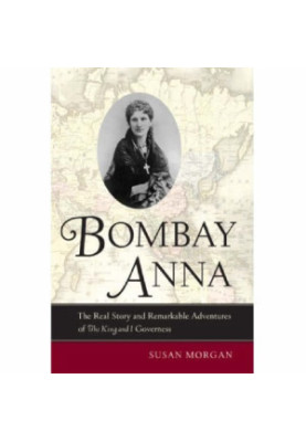 Bombay Anna: The Real Story and Remarkable Adventures of the King and I Governess