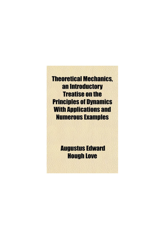 Theoretical Mechanics, an Introductory Treatise on the Principles of Dynamics: With Applications and Numerous Examples