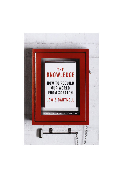 The Knowledge: How to Rebuild Our World From Scratch