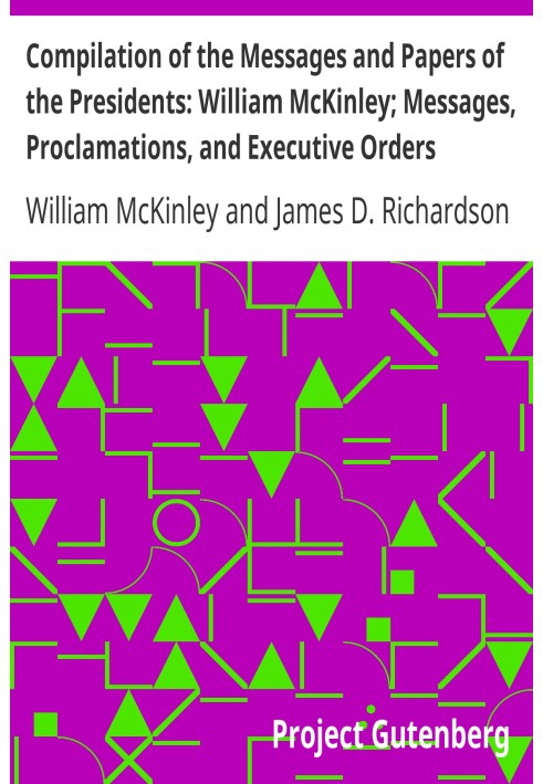 Compilation of the Messages and Papers of the Presidents: William McKinley; Messages, Proclamations, and Executive Orders Relati