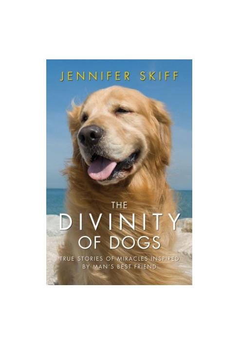 The divinity of dogs : true stories of miracles inspired by man's best friend