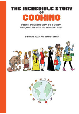 The Incredible Story of Cooking: From Prehistory to Today, 500,000 Years of Adventure