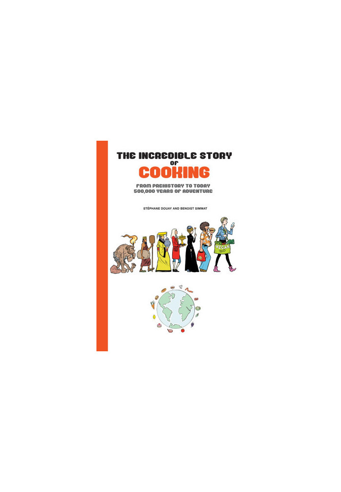 The Incredible Story of Cooking: From Prehistory to Today, 500,000 Years of Adventure