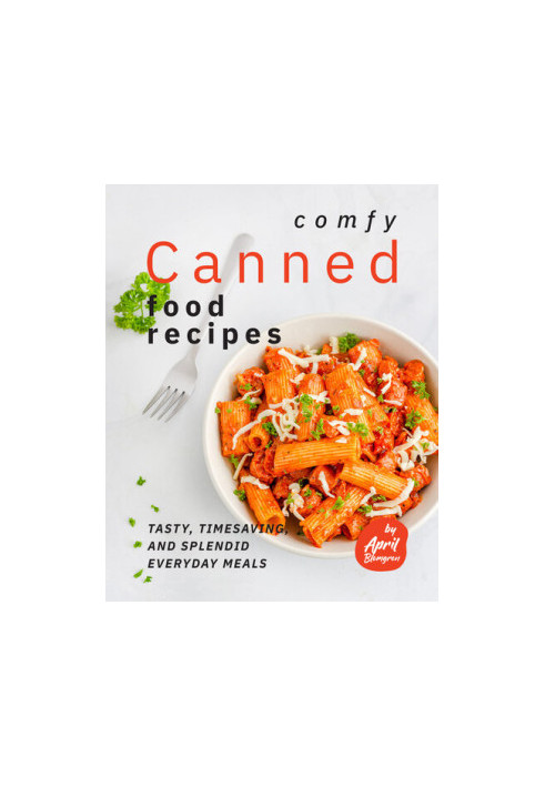 Comfy Canned Food Recipes: Tasty, Timesaving, And Splendid Everyday Meals
