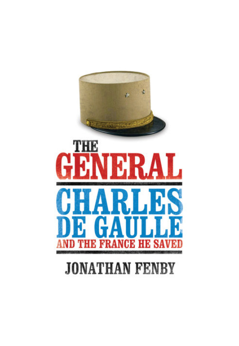 The general: Charles de Gaulle and the France he saved