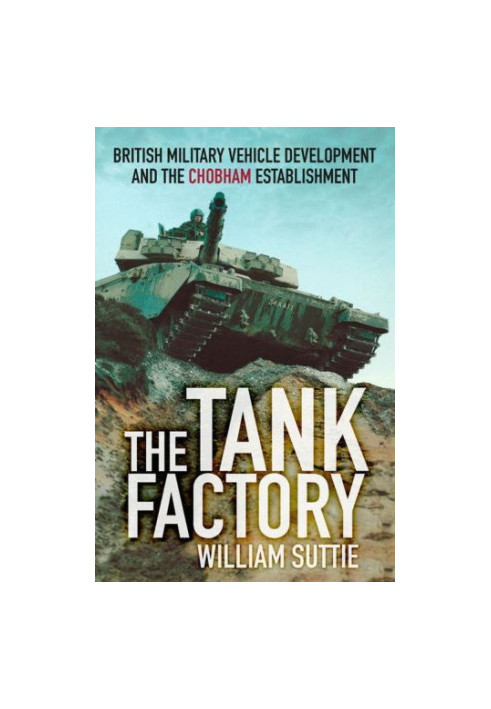 The Tank Factory : British Military Vehicle Development and the Chobham Establishment