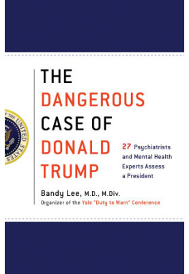 The Dangerous Case of Donald Trump · 27 Psychiatrists and Mental Health Experts Assess a President