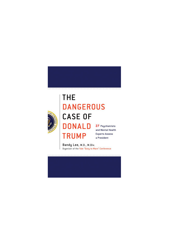 The Dangerous Case of Donald Trump · 27 Psychiatrists and Mental Health Experts Assess a President