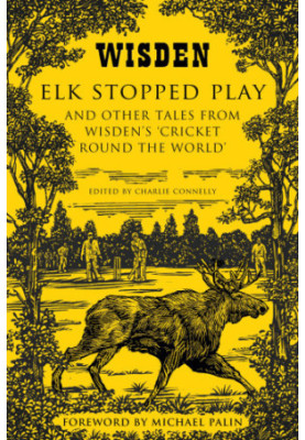 Elk stopped play: and other tales from Wisden's 'Cricket round the world'