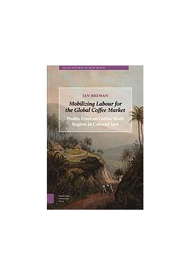 Mobilizing Labour for the Global Coffee Market: Profits From an Unfree Work Regime in Colonial Java